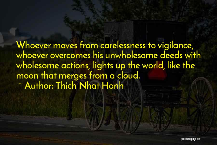 Thich Nhat Hanh Quotes: Whoever Moves From Carelessness To Vigilance, Whoever Overcomes His Unwholesome Deeds With Wholesome Actions, Lights Up The World, Like The