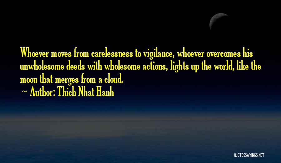 Thich Nhat Hanh Quotes: Whoever Moves From Carelessness To Vigilance, Whoever Overcomes His Unwholesome Deeds With Wholesome Actions, Lights Up The World, Like The