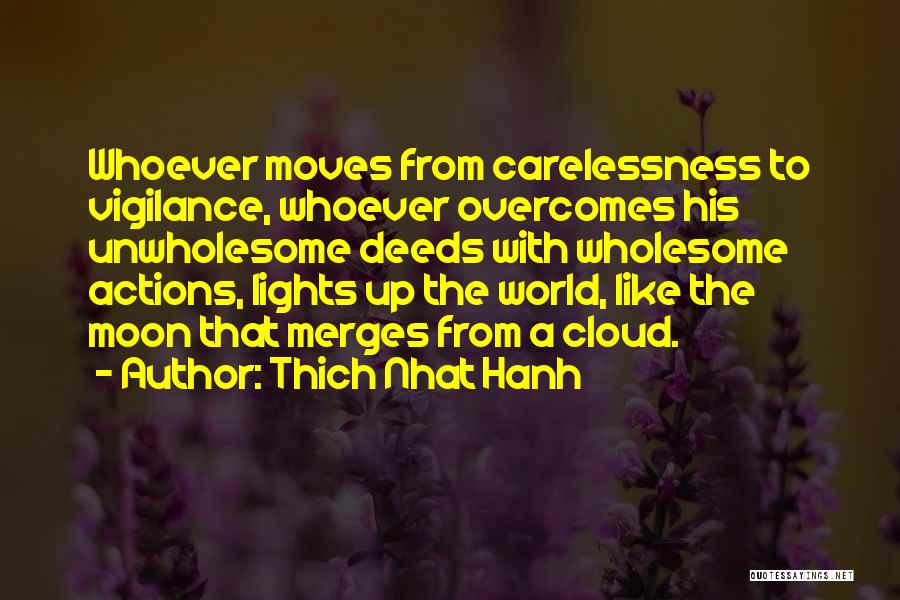 Thich Nhat Hanh Quotes: Whoever Moves From Carelessness To Vigilance, Whoever Overcomes His Unwholesome Deeds With Wholesome Actions, Lights Up The World, Like The