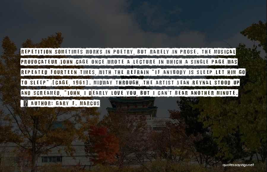 Gary F. Marcus Quotes: Repetition Sometimes Works In Poetry, But Rarely In Prose. The Musical Provocateur John Cage Once Wrote A Lecture In Which