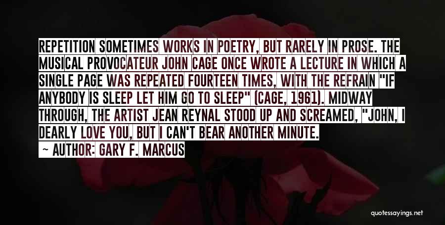 Gary F. Marcus Quotes: Repetition Sometimes Works In Poetry, But Rarely In Prose. The Musical Provocateur John Cage Once Wrote A Lecture In Which