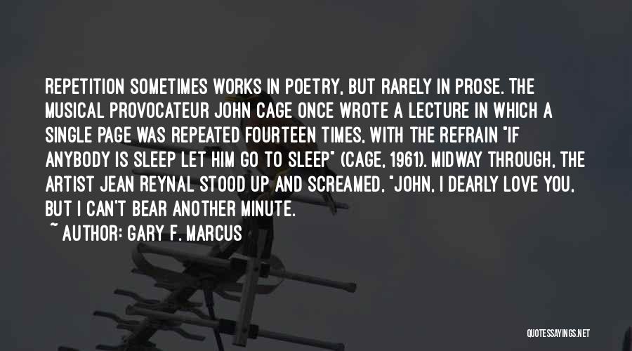 Gary F. Marcus Quotes: Repetition Sometimes Works In Poetry, But Rarely In Prose. The Musical Provocateur John Cage Once Wrote A Lecture In Which