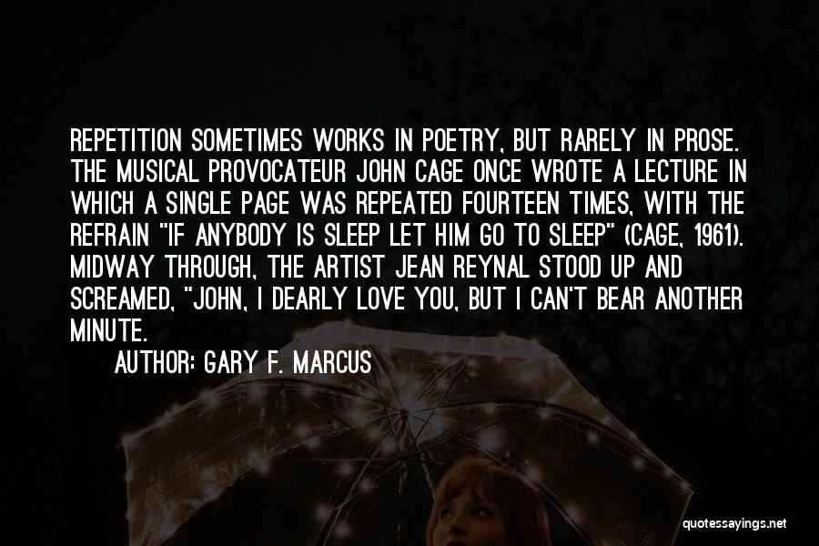 Gary F. Marcus Quotes: Repetition Sometimes Works In Poetry, But Rarely In Prose. The Musical Provocateur John Cage Once Wrote A Lecture In Which