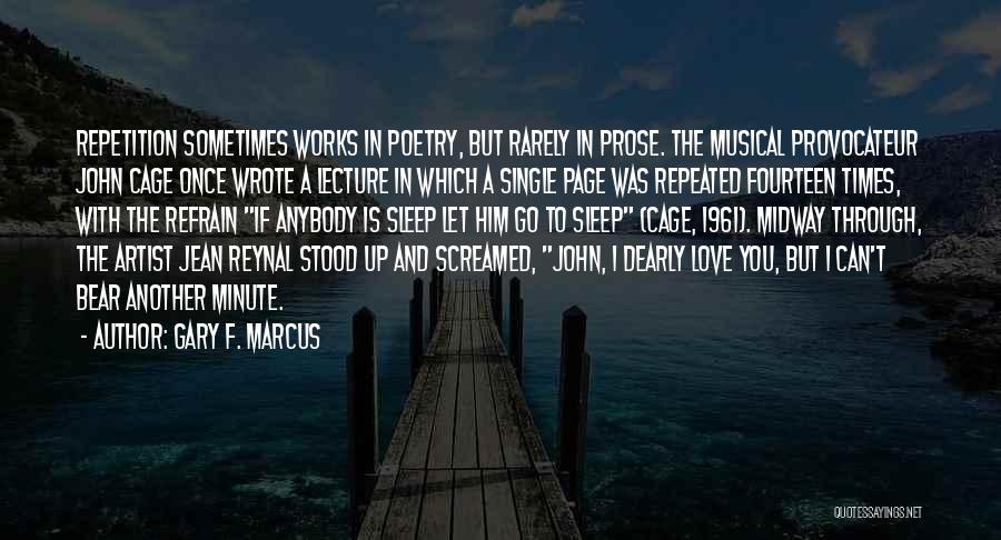 Gary F. Marcus Quotes: Repetition Sometimes Works In Poetry, But Rarely In Prose. The Musical Provocateur John Cage Once Wrote A Lecture In Which