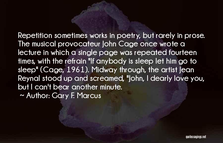 Gary F. Marcus Quotes: Repetition Sometimes Works In Poetry, But Rarely In Prose. The Musical Provocateur John Cage Once Wrote A Lecture In Which