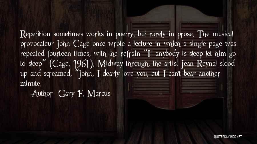 Gary F. Marcus Quotes: Repetition Sometimes Works In Poetry, But Rarely In Prose. The Musical Provocateur John Cage Once Wrote A Lecture In Which