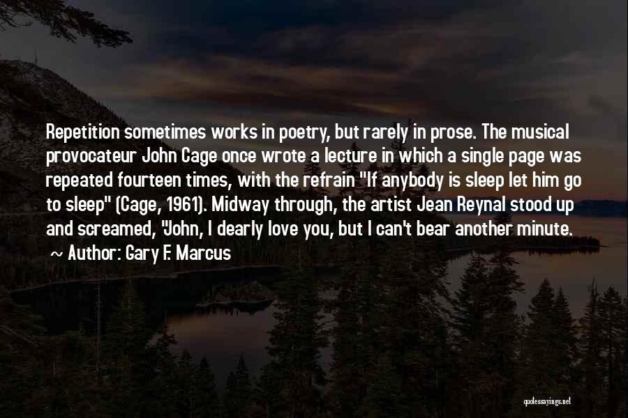 Gary F. Marcus Quotes: Repetition Sometimes Works In Poetry, But Rarely In Prose. The Musical Provocateur John Cage Once Wrote A Lecture In Which