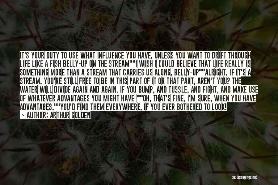 Arthur Golden Quotes: It's Your Duty To Use What Influence You Have, Unless You Want To Drift Through Life Like A Fish Belly-up