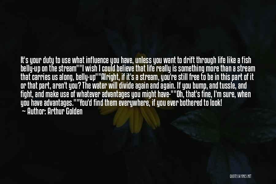 Arthur Golden Quotes: It's Your Duty To Use What Influence You Have, Unless You Want To Drift Through Life Like A Fish Belly-up