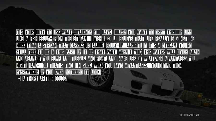 Arthur Golden Quotes: It's Your Duty To Use What Influence You Have, Unless You Want To Drift Through Life Like A Fish Belly-up