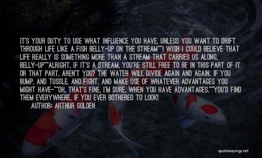 Arthur Golden Quotes: It's Your Duty To Use What Influence You Have, Unless You Want To Drift Through Life Like A Fish Belly-up