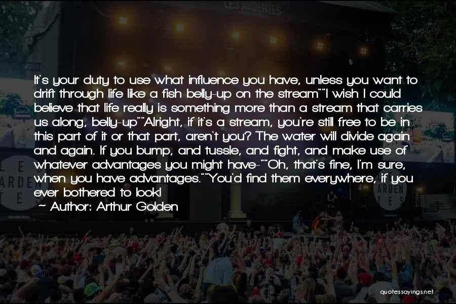 Arthur Golden Quotes: It's Your Duty To Use What Influence You Have, Unless You Want To Drift Through Life Like A Fish Belly-up