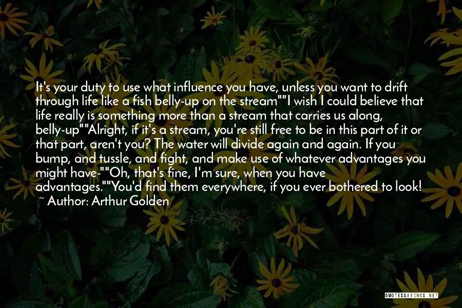 Arthur Golden Quotes: It's Your Duty To Use What Influence You Have, Unless You Want To Drift Through Life Like A Fish Belly-up