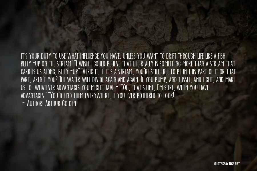 Arthur Golden Quotes: It's Your Duty To Use What Influence You Have, Unless You Want To Drift Through Life Like A Fish Belly-up