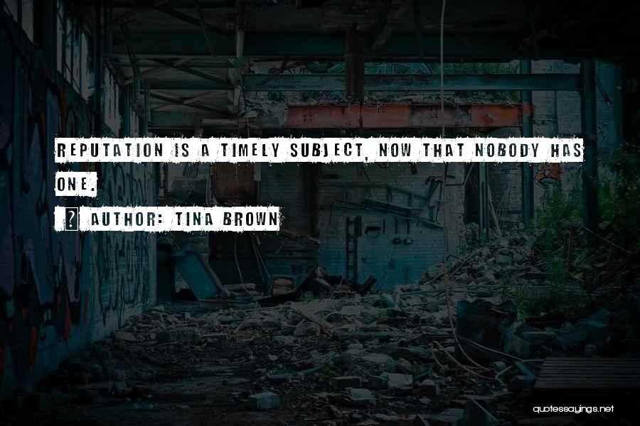 Tina Brown Quotes: Reputation Is A Timely Subject, Now That Nobody Has One.