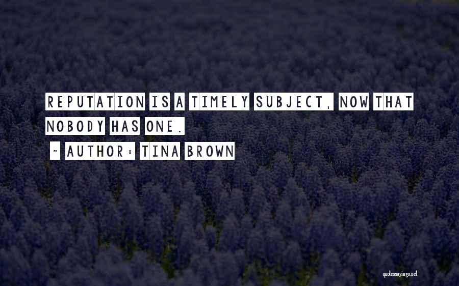 Tina Brown Quotes: Reputation Is A Timely Subject, Now That Nobody Has One.