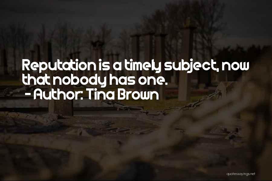 Tina Brown Quotes: Reputation Is A Timely Subject, Now That Nobody Has One.