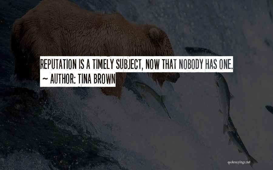 Tina Brown Quotes: Reputation Is A Timely Subject, Now That Nobody Has One.