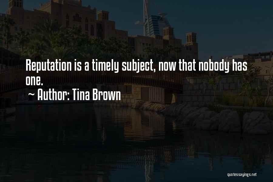 Tina Brown Quotes: Reputation Is A Timely Subject, Now That Nobody Has One.