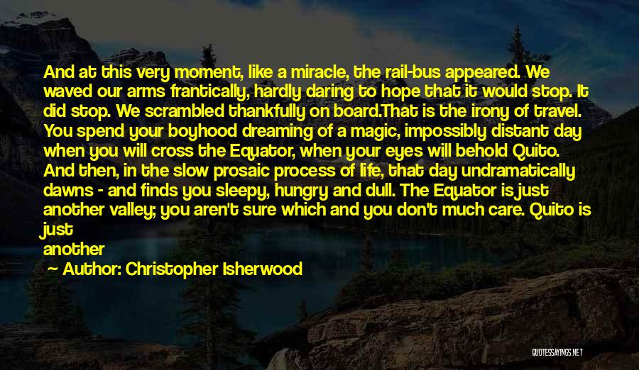 Christopher Isherwood Quotes: And At This Very Moment, Like A Miracle, The Rail-bus Appeared. We Waved Our Arms Frantically, Hardly Daring To Hope