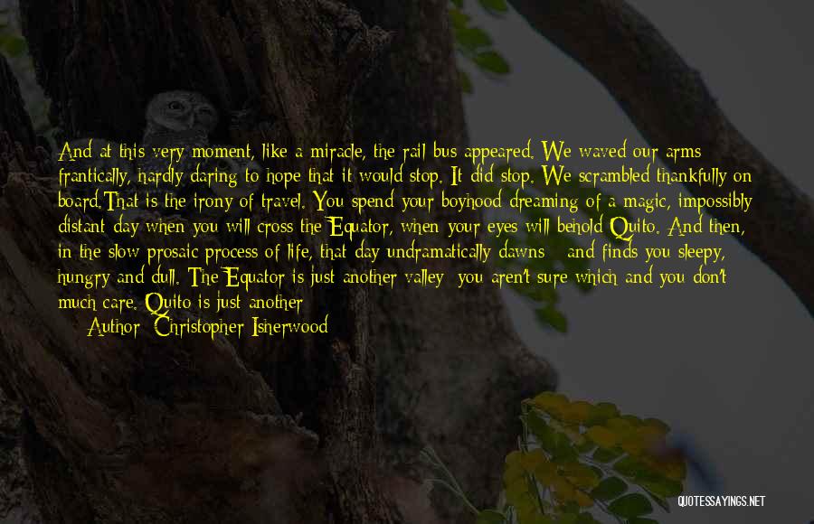 Christopher Isherwood Quotes: And At This Very Moment, Like A Miracle, The Rail-bus Appeared. We Waved Our Arms Frantically, Hardly Daring To Hope