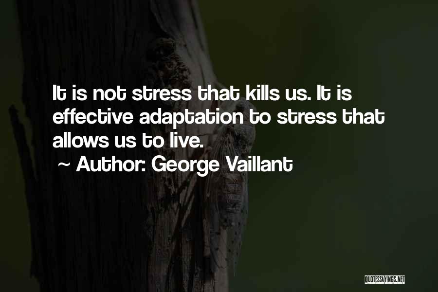 George Vaillant Quotes: It Is Not Stress That Kills Us. It Is Effective Adaptation To Stress That Allows Us To Live.