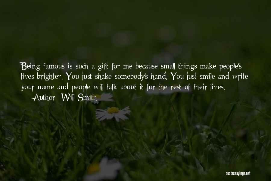 Will Smith Quotes: Being Famous Is Such A Gift For Me Because Small Things Make People's Lives Brighter. You Just Shake Somebody's Hand.