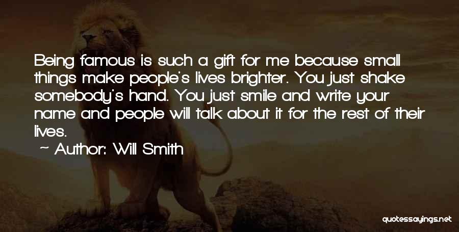 Will Smith Quotes: Being Famous Is Such A Gift For Me Because Small Things Make People's Lives Brighter. You Just Shake Somebody's Hand.