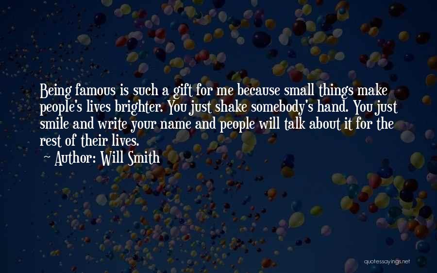 Will Smith Quotes: Being Famous Is Such A Gift For Me Because Small Things Make People's Lives Brighter. You Just Shake Somebody's Hand.