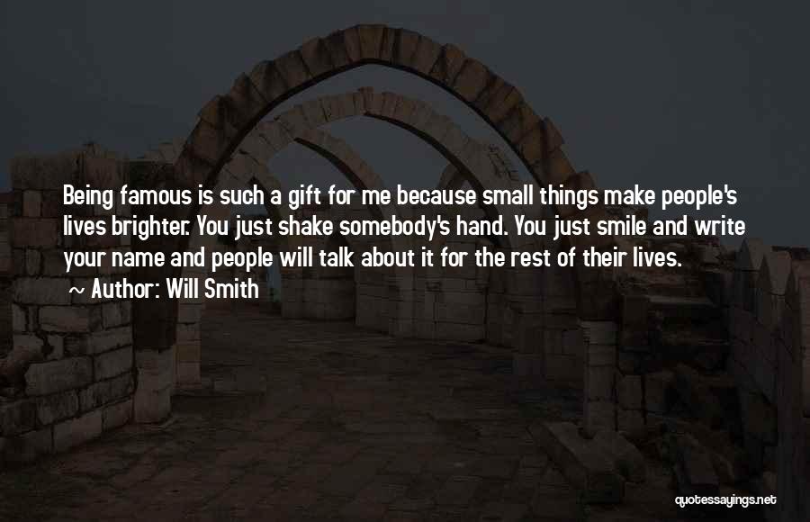 Will Smith Quotes: Being Famous Is Such A Gift For Me Because Small Things Make People's Lives Brighter. You Just Shake Somebody's Hand.