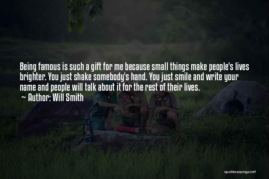 Will Smith Quotes: Being Famous Is Such A Gift For Me Because Small Things Make People's Lives Brighter. You Just Shake Somebody's Hand.