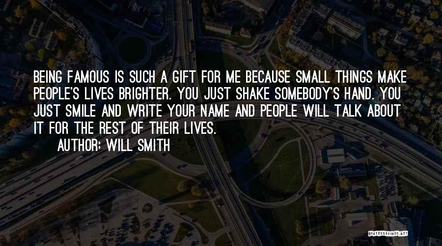 Will Smith Quotes: Being Famous Is Such A Gift For Me Because Small Things Make People's Lives Brighter. You Just Shake Somebody's Hand.