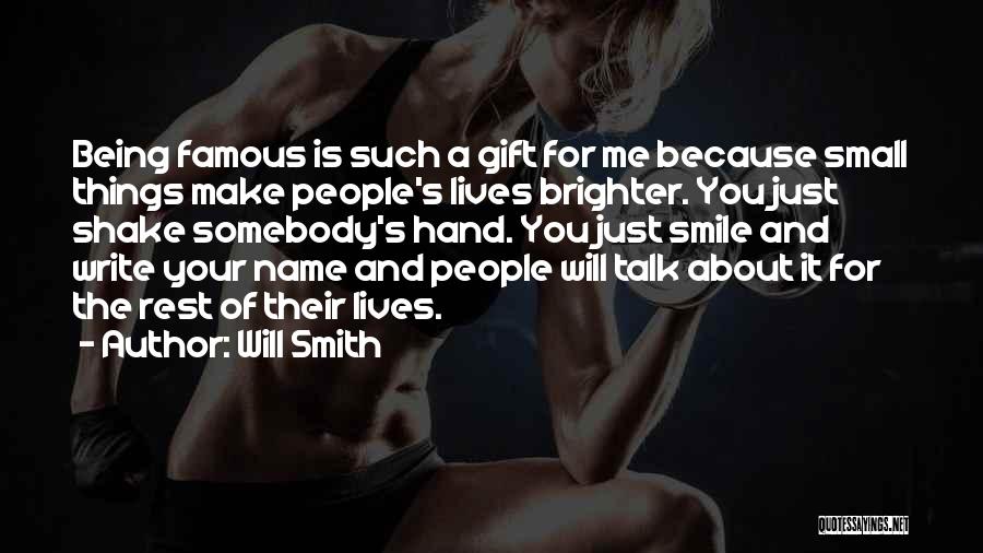 Will Smith Quotes: Being Famous Is Such A Gift For Me Because Small Things Make People's Lives Brighter. You Just Shake Somebody's Hand.