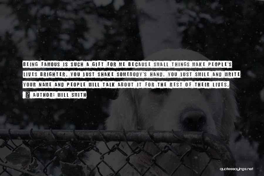 Will Smith Quotes: Being Famous Is Such A Gift For Me Because Small Things Make People's Lives Brighter. You Just Shake Somebody's Hand.