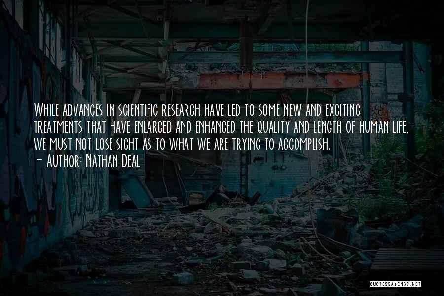 Nathan Deal Quotes: While Advances In Scientific Research Have Led To Some New And Exciting Treatments That Have Enlarged And Enhanced The Quality