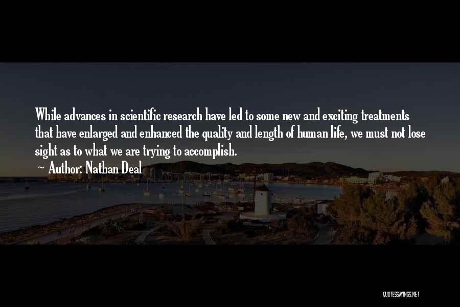 Nathan Deal Quotes: While Advances In Scientific Research Have Led To Some New And Exciting Treatments That Have Enlarged And Enhanced The Quality