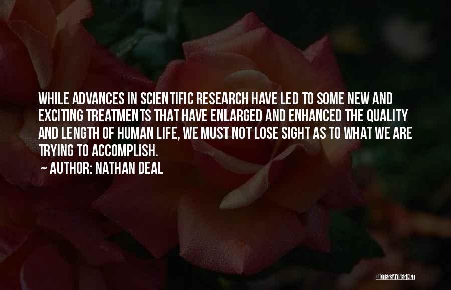 Nathan Deal Quotes: While Advances In Scientific Research Have Led To Some New And Exciting Treatments That Have Enlarged And Enhanced The Quality