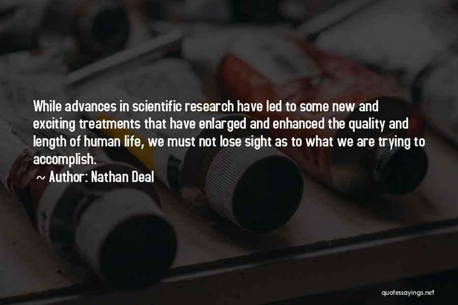 Nathan Deal Quotes: While Advances In Scientific Research Have Led To Some New And Exciting Treatments That Have Enlarged And Enhanced The Quality