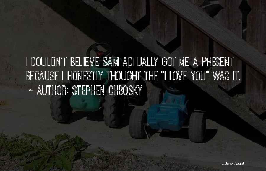 Stephen Chbosky Quotes: I Couldn't Believe Sam Actually Got Me A Present Because I Honestly Thought The I Love You Was It.