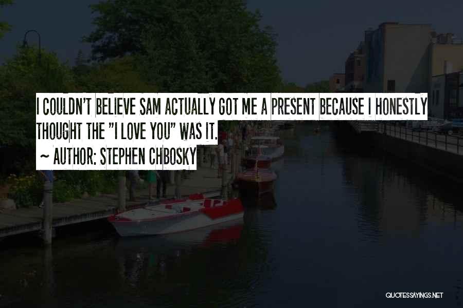 Stephen Chbosky Quotes: I Couldn't Believe Sam Actually Got Me A Present Because I Honestly Thought The I Love You Was It.