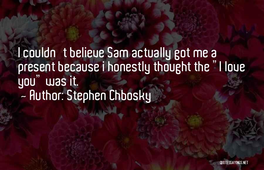 Stephen Chbosky Quotes: I Couldn't Believe Sam Actually Got Me A Present Because I Honestly Thought The I Love You Was It.