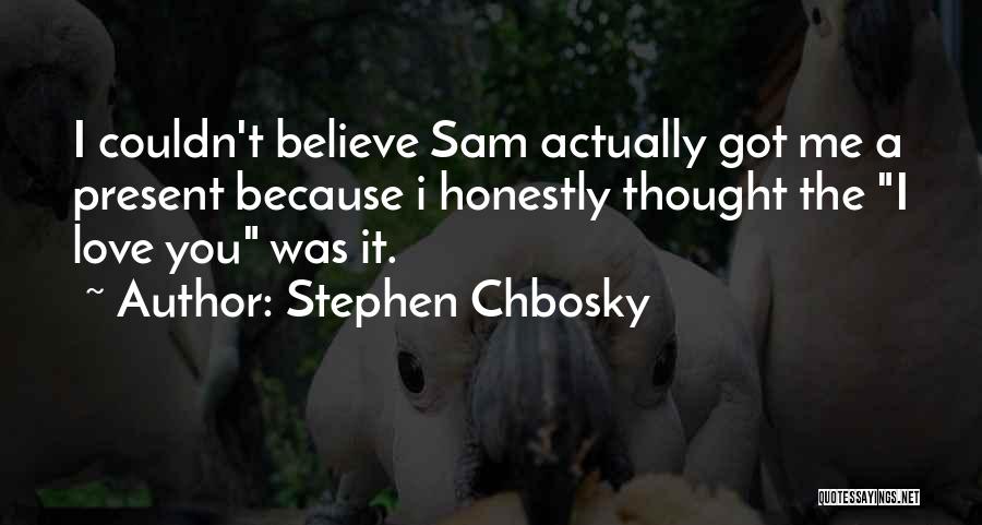 Stephen Chbosky Quotes: I Couldn't Believe Sam Actually Got Me A Present Because I Honestly Thought The I Love You Was It.