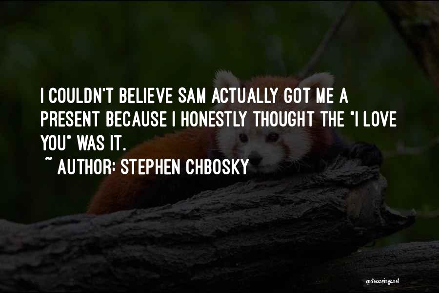 Stephen Chbosky Quotes: I Couldn't Believe Sam Actually Got Me A Present Because I Honestly Thought The I Love You Was It.