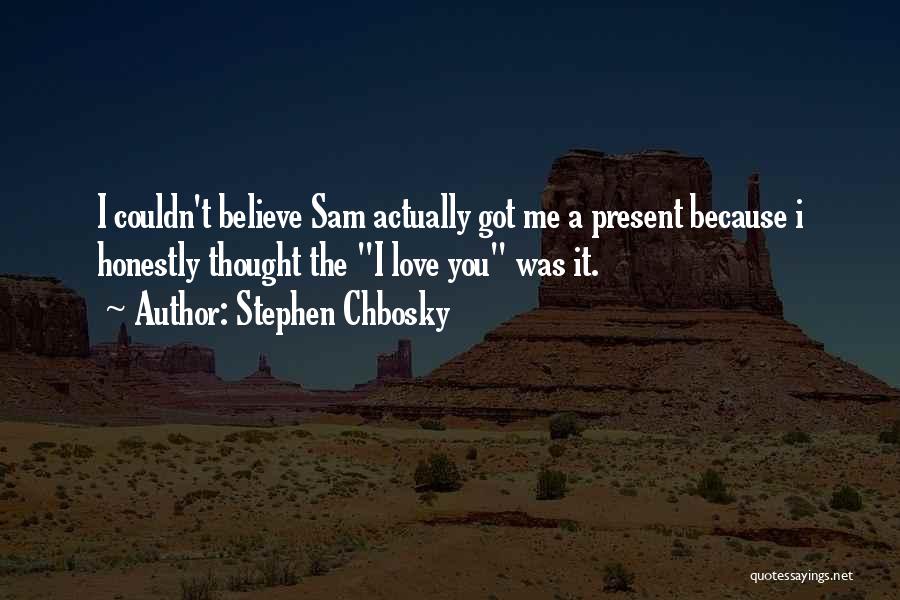 Stephen Chbosky Quotes: I Couldn't Believe Sam Actually Got Me A Present Because I Honestly Thought The I Love You Was It.