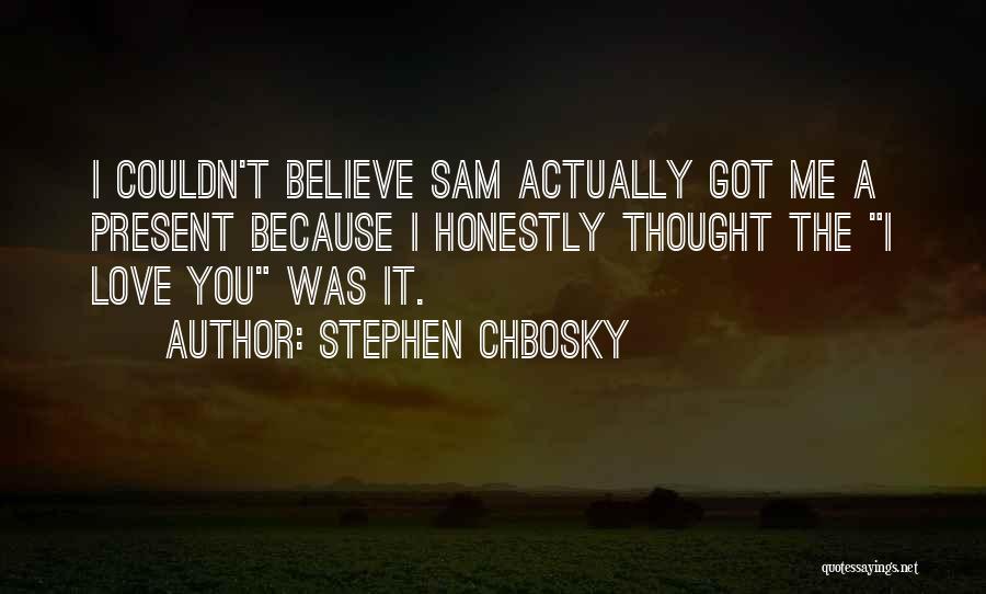 Stephen Chbosky Quotes: I Couldn't Believe Sam Actually Got Me A Present Because I Honestly Thought The I Love You Was It.