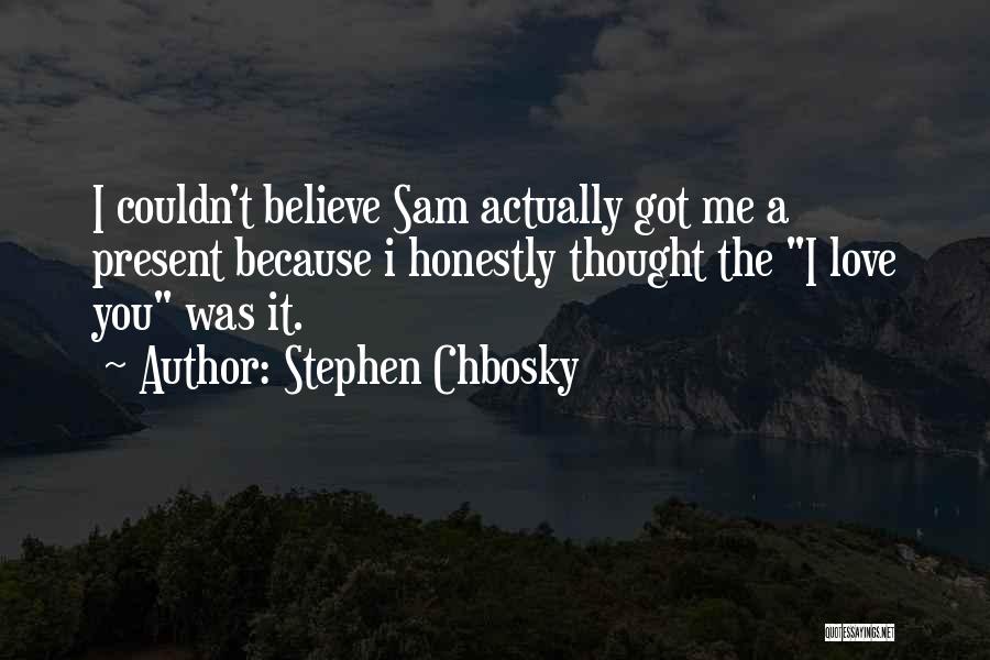 Stephen Chbosky Quotes: I Couldn't Believe Sam Actually Got Me A Present Because I Honestly Thought The I Love You Was It.