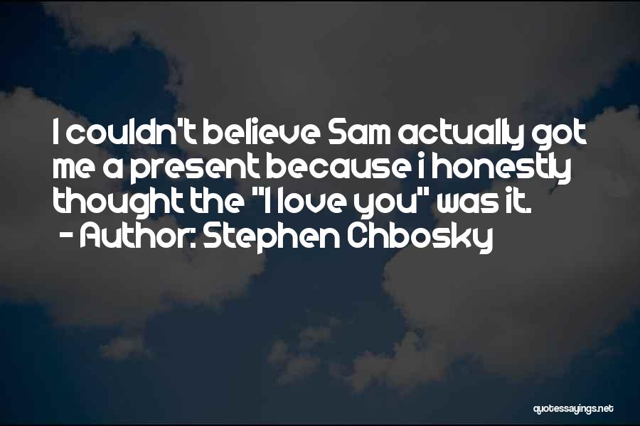 Stephen Chbosky Quotes: I Couldn't Believe Sam Actually Got Me A Present Because I Honestly Thought The I Love You Was It.