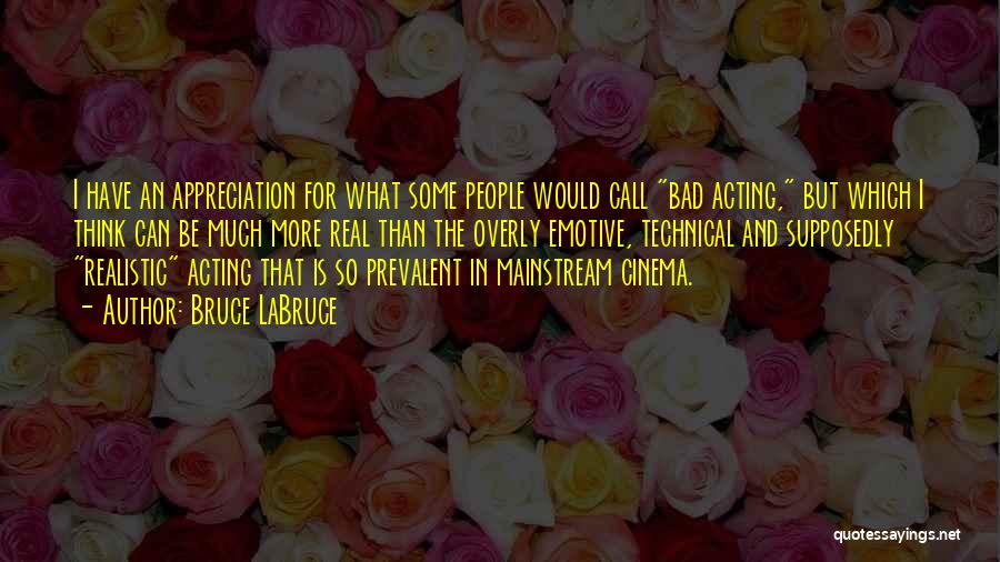 Bruce LaBruce Quotes: I Have An Appreciation For What Some People Would Call Bad Acting, But Which I Think Can Be Much More