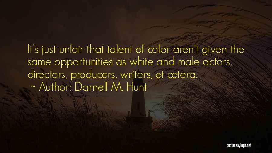 Darnell M. Hunt Quotes: It's Just Unfair That Talent Of Color Aren't Given The Same Opportunities As White And Male Actors, Directors, Producers, Writers,