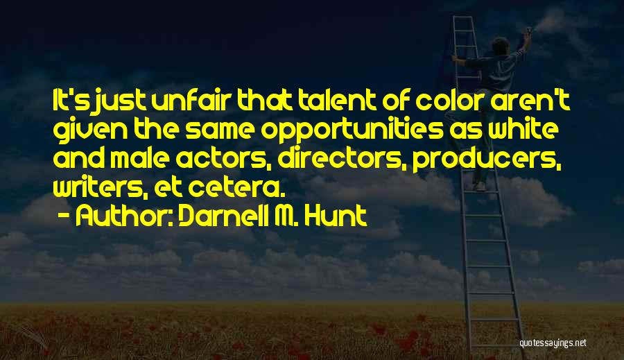 Darnell M. Hunt Quotes: It's Just Unfair That Talent Of Color Aren't Given The Same Opportunities As White And Male Actors, Directors, Producers, Writers,